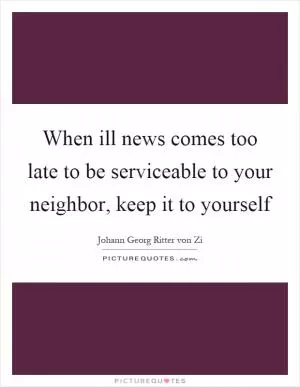 When ill news comes too late to be serviceable to your neighbor, keep it to yourself Picture Quote #1