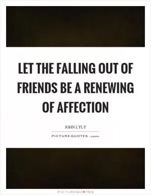 Let the falling out of friends be a renewing of affection Picture Quote #1