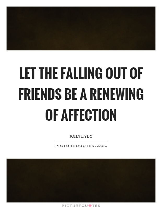 Let the falling out of friends be a renewing of affection Picture Quote #1