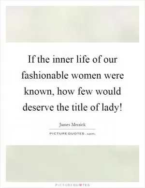 If the inner life of our fashionable women were known, how few would deserve the title of lady! Picture Quote #1