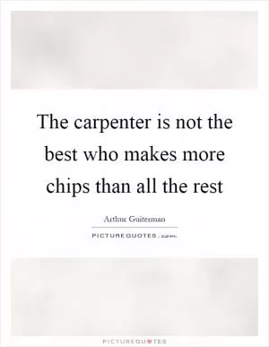 The carpenter is not the best who makes more chips than all the rest Picture Quote #1