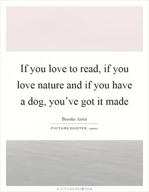 If you love to read, if you love nature and if you have a dog, you’ve got it made Picture Quote #1