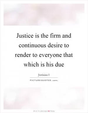 Justice is the firm and continuous desire to render to everyone that which is his due Picture Quote #1