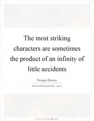 The most striking characters are sometimes the product of an infinity of little accidents Picture Quote #1
