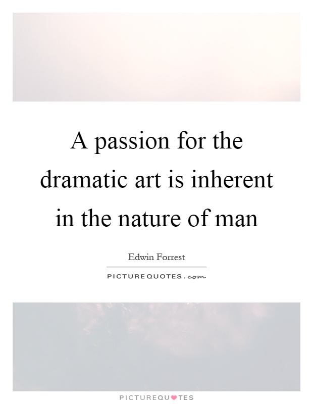 A passion for the dramatic art is inherent in the nature of man Picture Quote #1