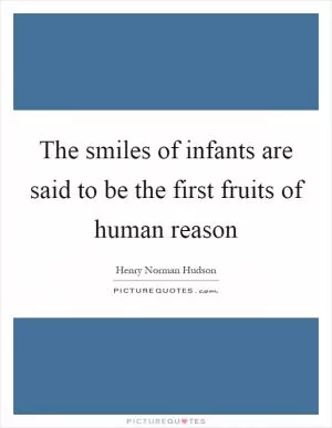 The smiles of infants are said to be the first fruits of human reason Picture Quote #1