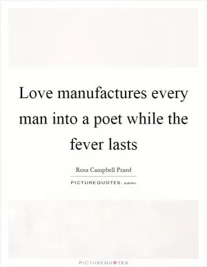 Love manufactures every man into a poet while the fever lasts Picture Quote #1