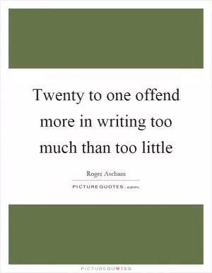 Twenty to one offend more in writing too much than too little Picture Quote #1