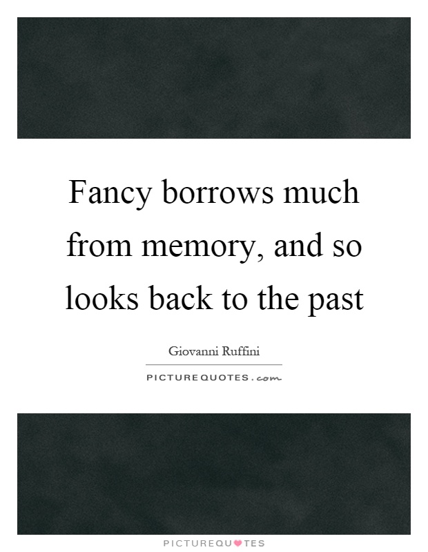 Fancy borrows much from memory, and so looks back to the past Picture Quote #1