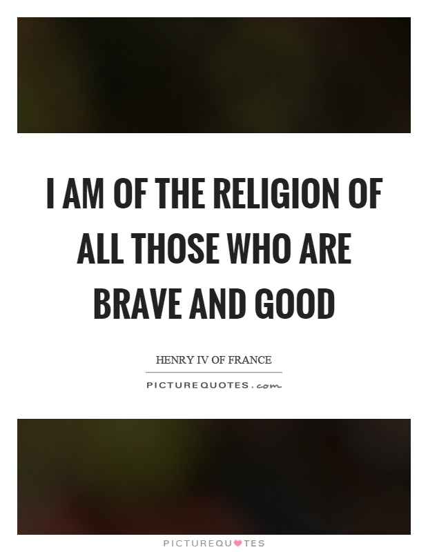I am of the religion of all those who are brave and good Picture Quote #1