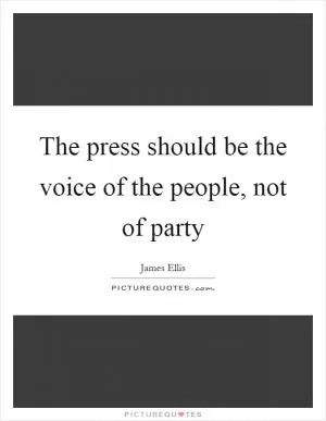 The press should be the voice of the people, not of party Picture Quote #1