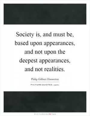 Society is, and must be, based upon appearances, and not upon the deepest appearances, and not realities Picture Quote #1