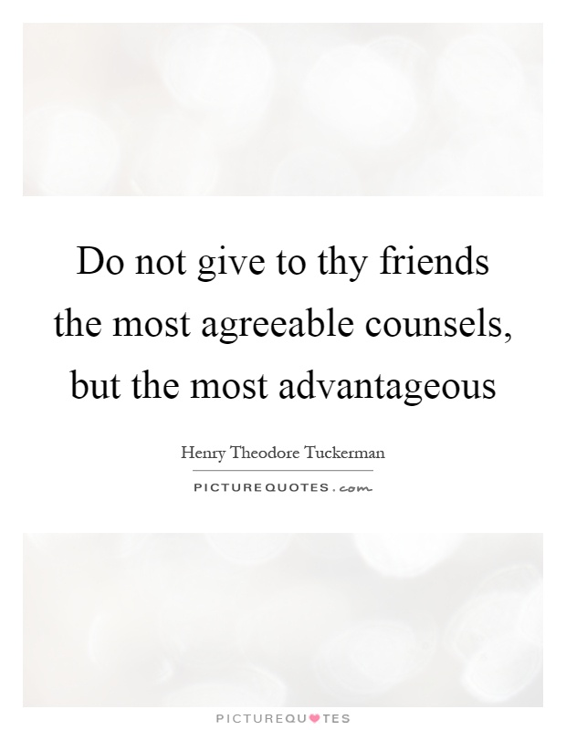 Do not give to thy friends the most agreeable counsels, but the most advantageous Picture Quote #1