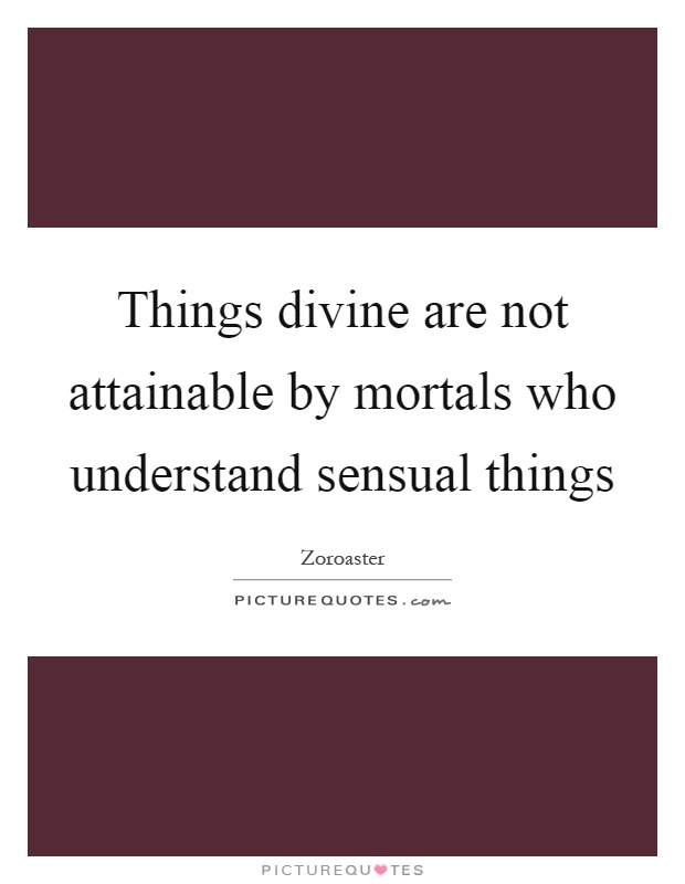 Things divine are not attainable by mortals who understand sensual things Picture Quote #1