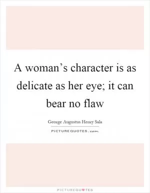 A woman’s character is as delicate as her eye; it can bear no flaw Picture Quote #1