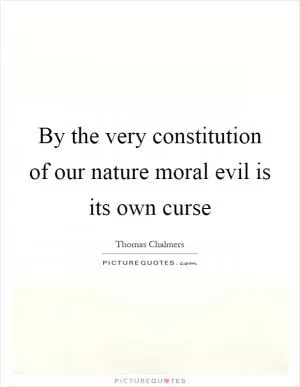 By the very constitution of our nature moral evil is its own curse Picture Quote #1