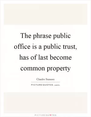 The phrase public office is a public trust, has of last become common property Picture Quote #1