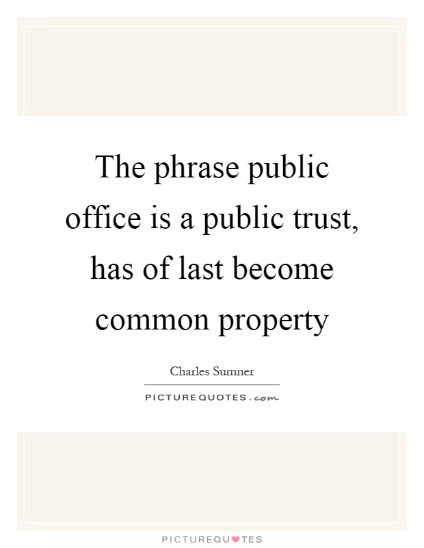 The phrase public office is a public trust, has of last become common property Picture Quote #1