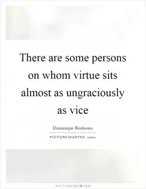 There are some persons on whom virtue sits almost as ungraciously as vice Picture Quote #1