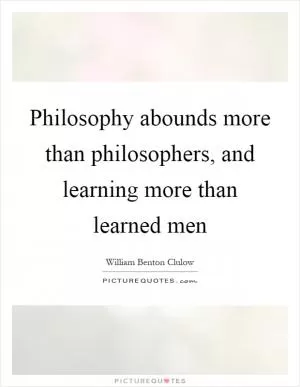 Philosophy abounds more than philosophers, and learning more than learned men Picture Quote #1