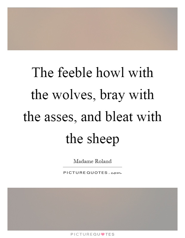 The feeble howl with the wolves, bray with the asses, and bleat with the sheep Picture Quote #1