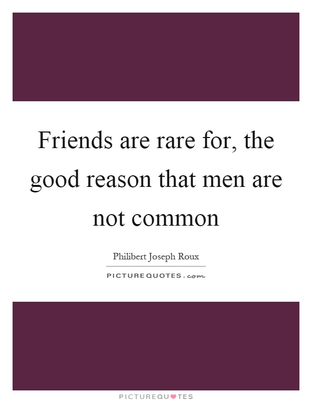 Friends are rare for, the good reason that men are not common Picture Quote #1