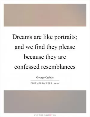 Dreams are like portraits; and we find they please because they are confessed resemblances Picture Quote #1