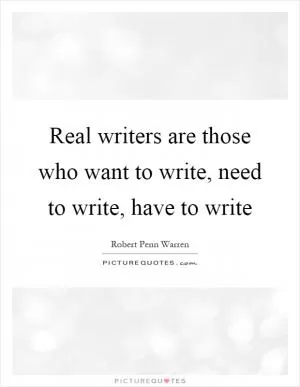 Real writers are those who want to write, need to write, have to write Picture Quote #1