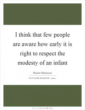 I think that few people are aware how early it is right to respect the modesty of an infant Picture Quote #1
