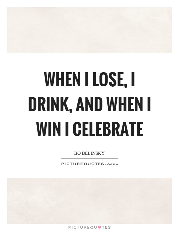 When I lose, I drink, and when I win I celebrate Picture Quote #1
