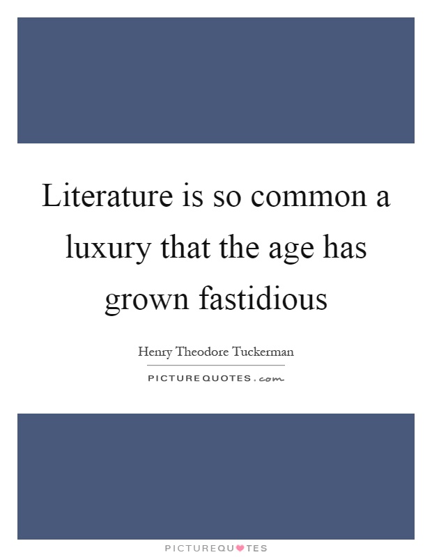 Literature is so common a luxury that the age has grown fastidious Picture Quote #1