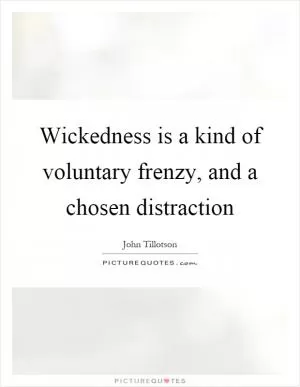 Wickedness is a kind of voluntary frenzy, and a chosen distraction Picture Quote #1