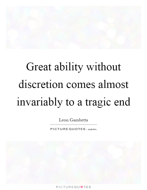 Great ability without discretion comes almost invariably to a tragic end Picture Quote #1