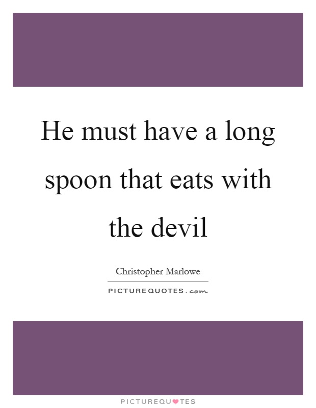 He must have a long spoon that eats with the devil Picture Quote #1