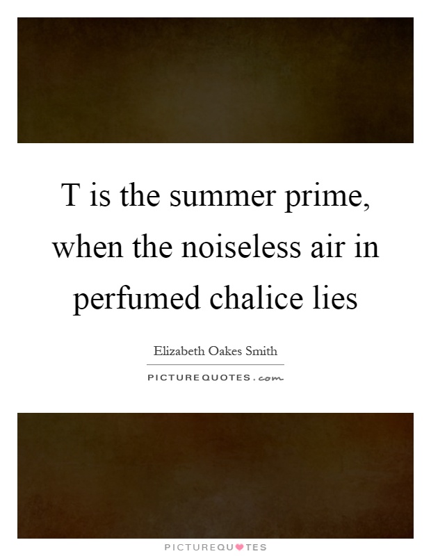 T is the summer prime, when the noiseless air in perfumed chalice lies Picture Quote #1