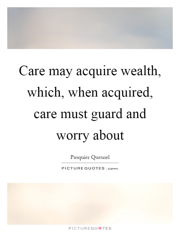 Care may acquire wealth, which, when acquired, care must guard and worry about Picture Quote #1