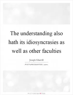The understanding also hath its idiosyncrasies as well as other faculties Picture Quote #1