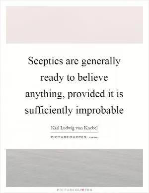 Sceptics are generally ready to believe anything, provided it is sufficiently improbable Picture Quote #1