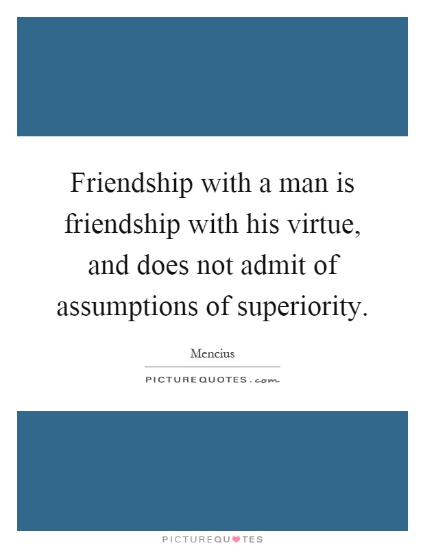 Friendship with a man is friendship with his virtue, and does not admit of assumptions of superiority Picture Quote #1
