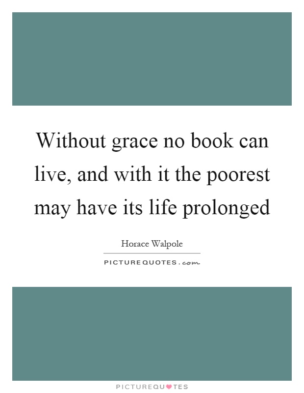 Without grace no book can live, and with it the poorest may have its life prolonged Picture Quote #1
