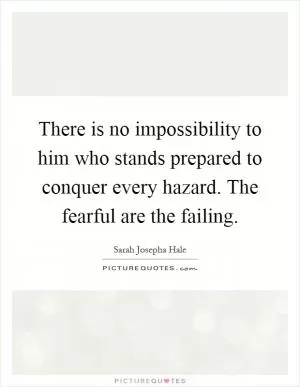 There is no impossibility to him who stands prepared to conquer every hazard. The fearful are the failing Picture Quote #1