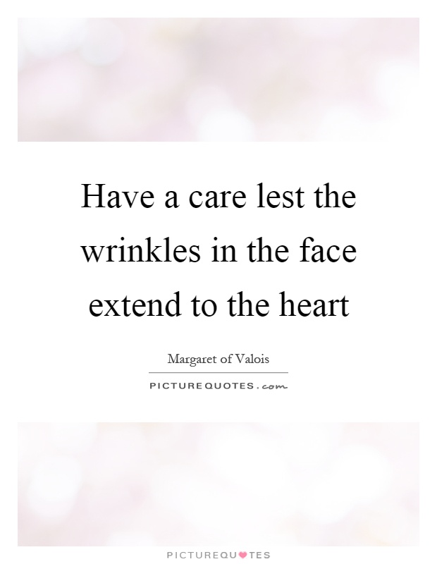 Have a care lest the wrinkles in the face extend to the heart Picture Quote #1