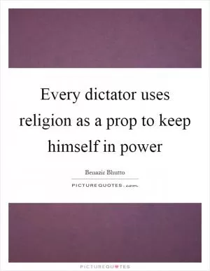 Every dictator uses religion as a prop to keep himself in power Picture Quote #1
