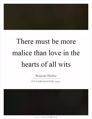 There must be more malice than love in the hearts of all wits Picture Quote #1