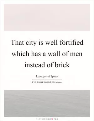 That city is well fortified which has a wall of men instead of brick Picture Quote #1
