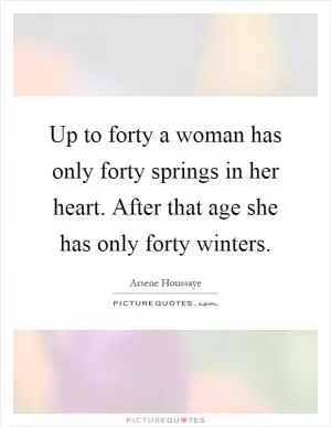 Up to forty a woman has only forty springs in her heart. After that age she has only forty winters Picture Quote #1
