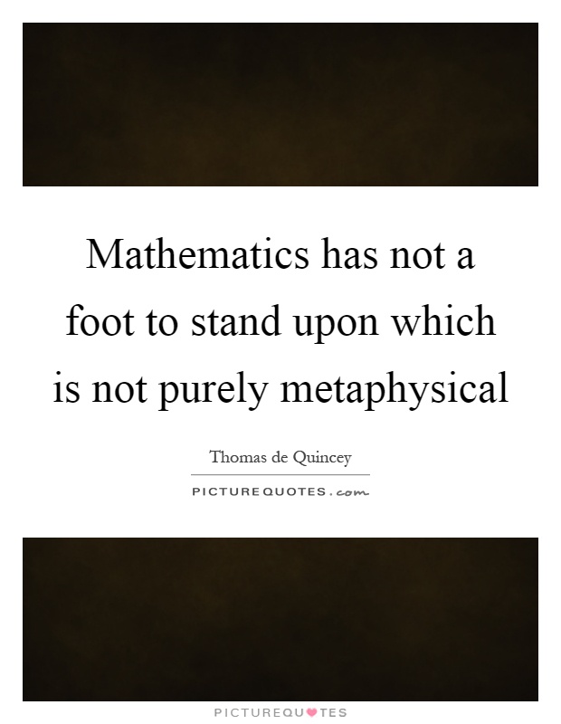 Mathematics has not a foot to stand upon which is not purely metaphysical Picture Quote #1