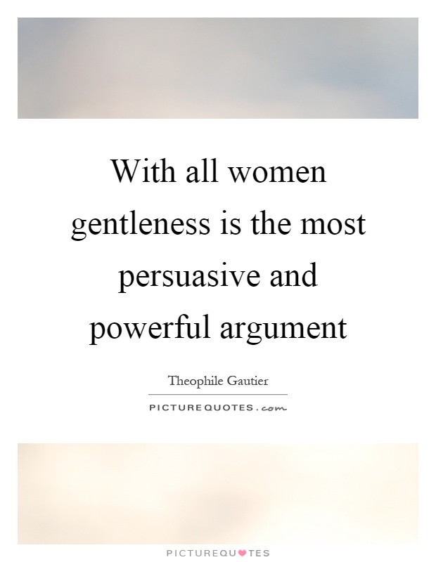 With all women gentleness is the most persuasive and powerful argument Picture Quote #1