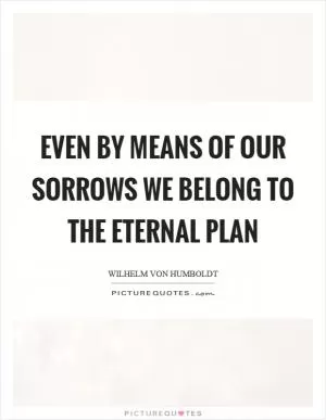 Even by means of our sorrows we belong to the eternal plan Picture Quote #1