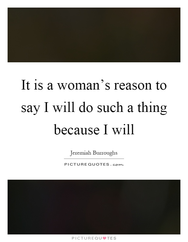 It is a woman's reason to say I will do such a thing because I will Picture Quote #1